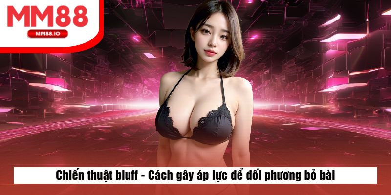 Chiến thuật bluff - Cách gây áp lực để đối phương bỏ bài